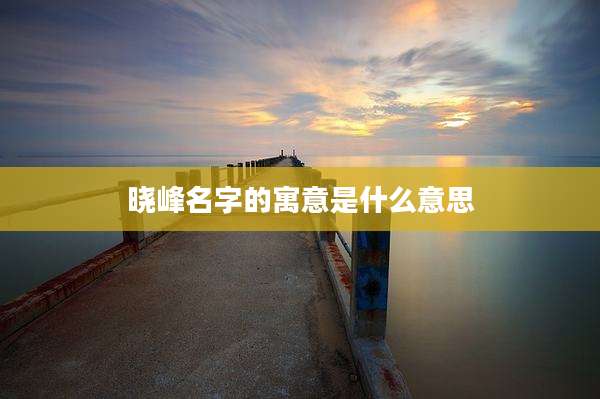 晓峰名字的寓意是什么意思