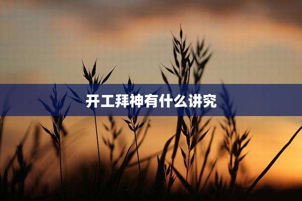 开工拜神有什么讲究