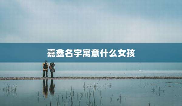 嘉鑫名字寓意什么女孩