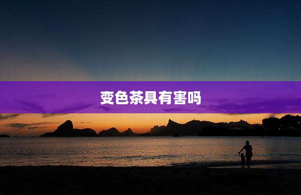 变色茶具有害吗
