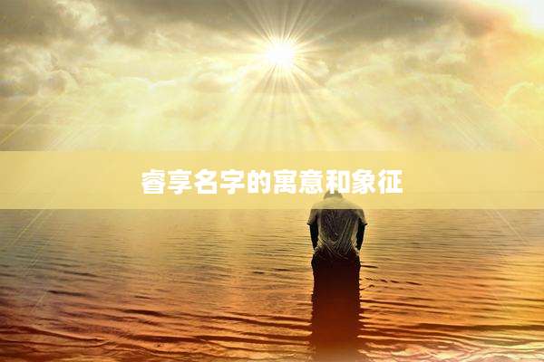 睿享名字的寓意和象征