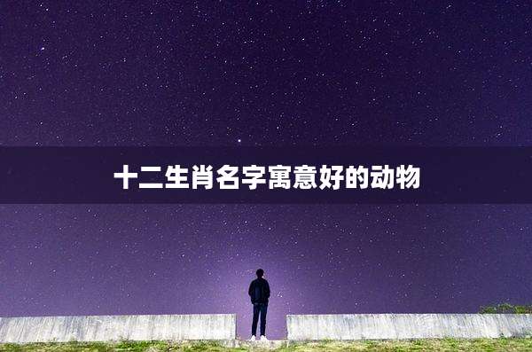 十二生肖名字寓意好的动物