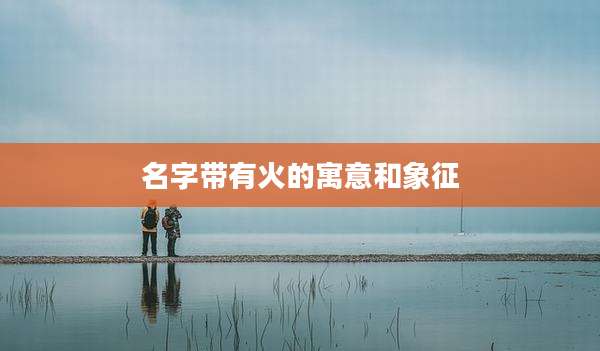 名字带有火的寓意和象征