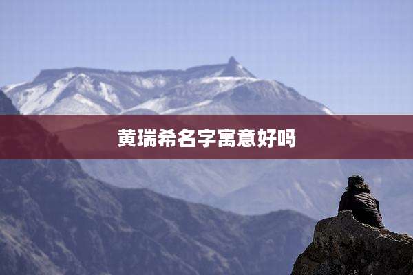 黄瑞希名字寓意好吗