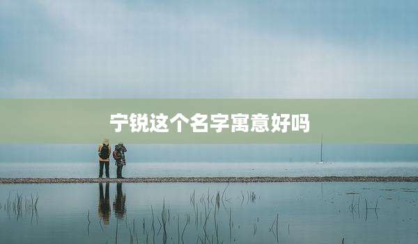 宁锐这个名字寓意好吗