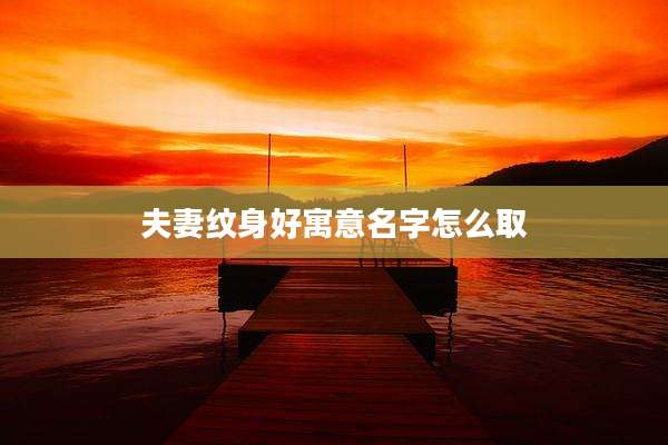 夫妻纹身好寓意名字怎么取
