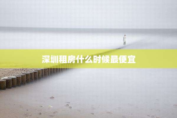 深圳租房什么时候最便宜
