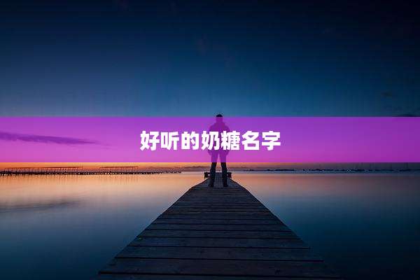 好听的奶糖名字