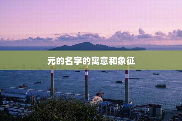 元的名字的寓意和象征