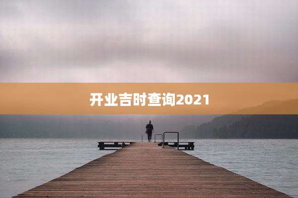 开业吉时查询2021