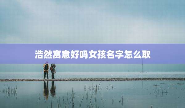 浩然寓意好吗女孩名字怎么取