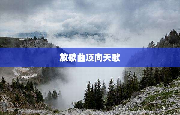 放歌曲项向天歌