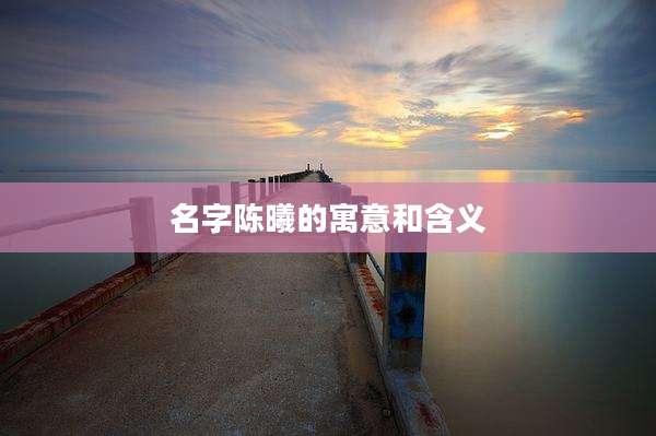 名字陈曦的寓意和含义