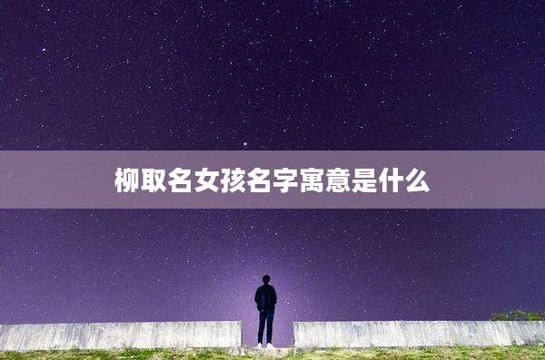 柳取名女孩名字寓意是什么