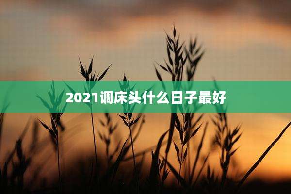 2021调床头什么日子最好