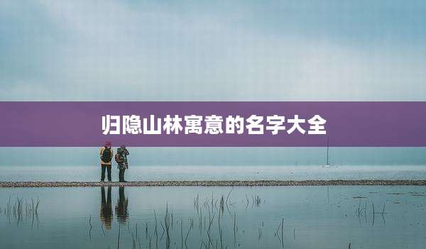 归隐山林寓意的名字大全
