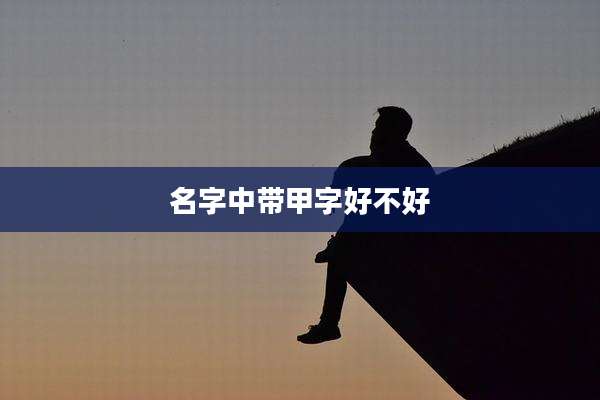 名字中带甲字好不好