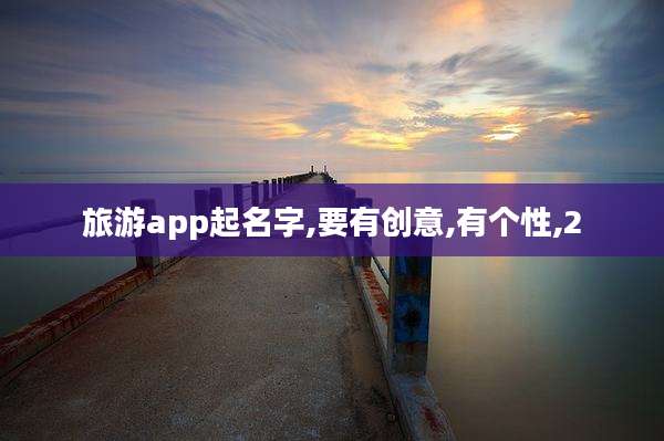 旅游app起名字,要有创意,有个性,2