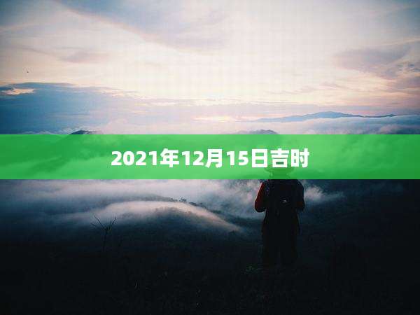 2021年12月15日吉时