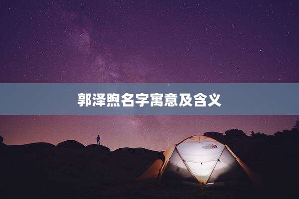 郭泽煦名字寓意及含义