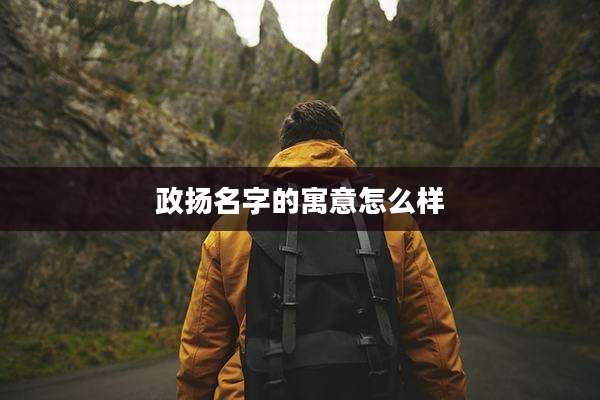 政扬名字的寓意怎么样