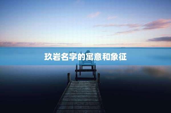 玖岩名字的寓意和象征