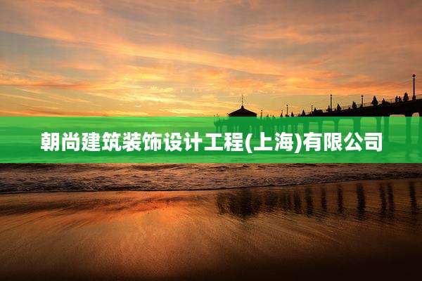 朝尚建筑装饰设计工程(上海)有限公司