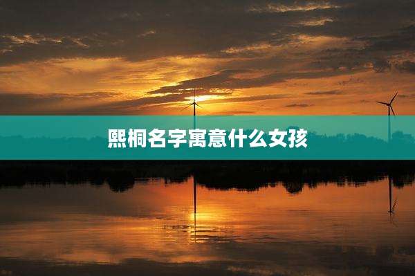 熙桐名字寓意什么女孩