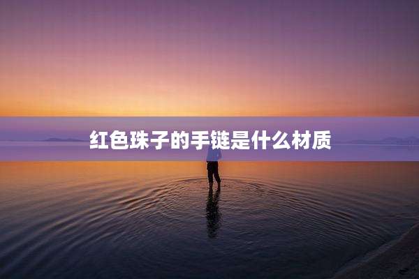 红色珠子的手链是什么材质