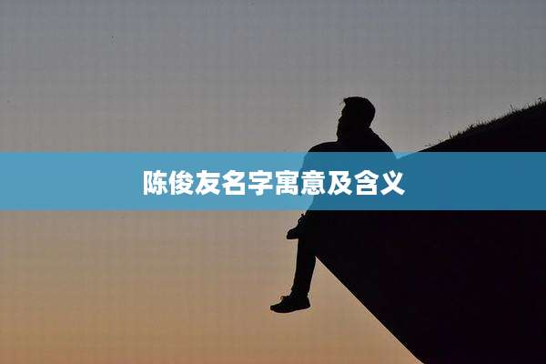 陈俊友名字寓意及含义