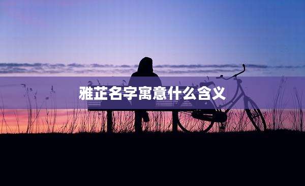 雅芷名字寓意什么含义