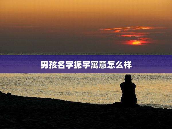 男孩名字振宇寓意怎么样