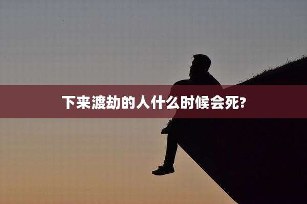 下来渡劫的人什么时候会死?