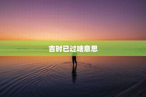 吉时已过啥意思