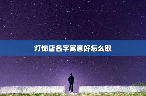 灯饰店名字寓意好怎么取