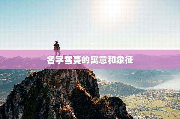 名字雪蔓的寓意和象征