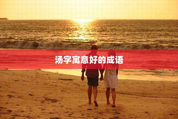 汤字寓意好的成语