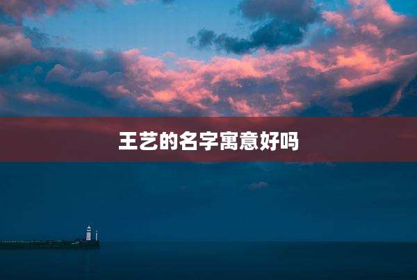 王艺的名字寓意好吗