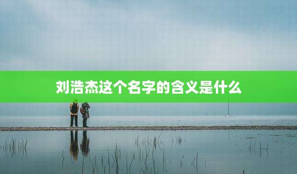 刘浩杰这个名字的含义是什么