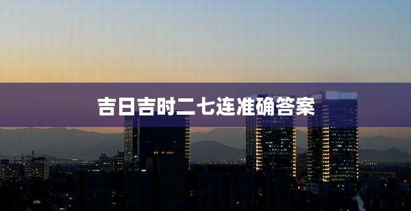 吉日吉时二七连准确答案