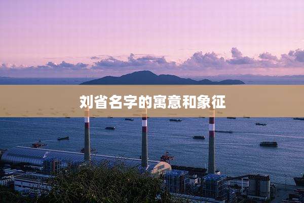 刘省名字的寓意和象征