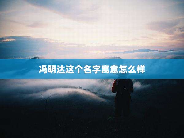 冯明达这个名字寓意怎么样