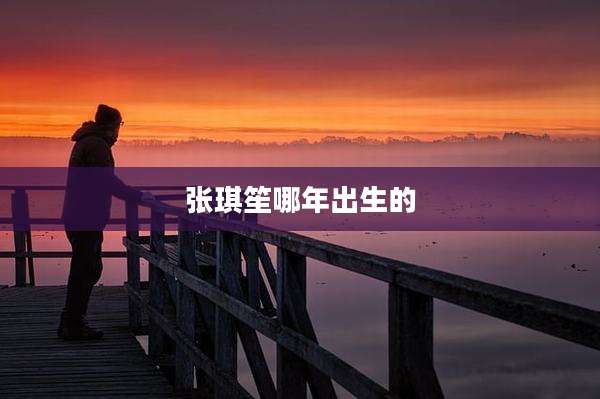 张琪笙哪年出生的