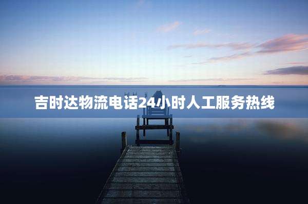 吉时达物流电话24小时人工服务热线
