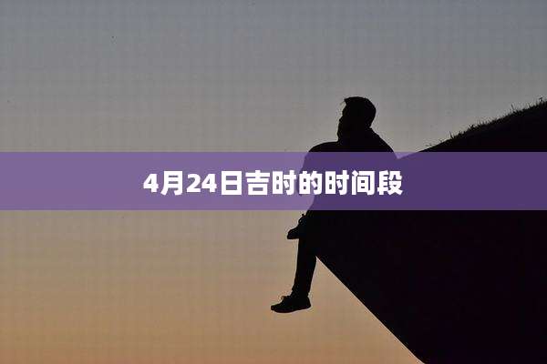 4月24日吉时的时间段