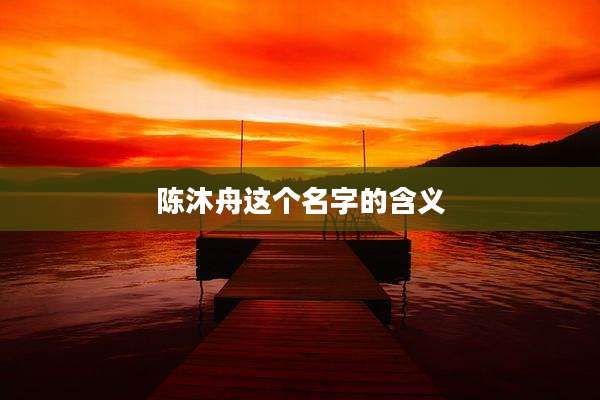 陈沐舟这个名字的含义