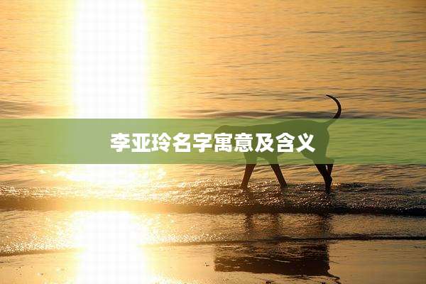 李亚玲名字寓意及含义