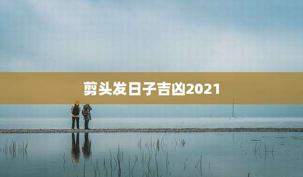 剪头发日子吉凶2021