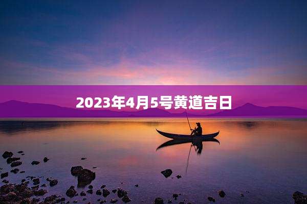 2023年4月5号黄道吉日