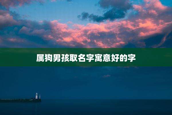 属狗男孩取名字寓意好的字
